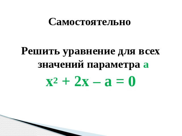 Самостоятельно Решить уравнение для всех значений параметра a x 2 + 2x – a = 0 