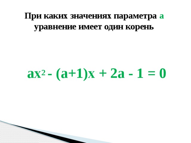При каких значениях параметра a уравнение имеет один корень ax 2 - (a+1)x + 2a - 1 = 0 