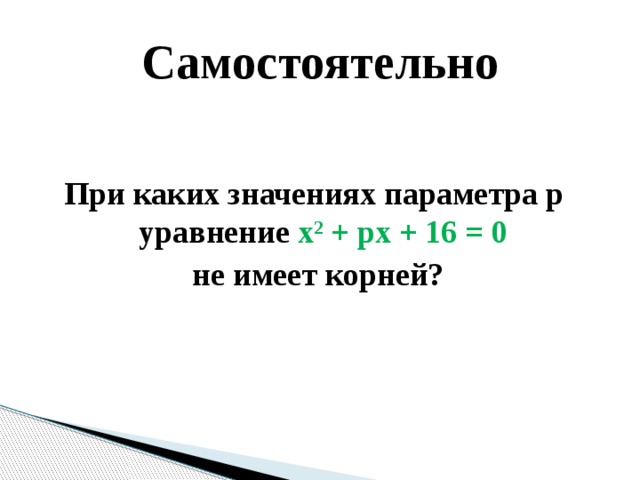 Самостоятельно При каких значениях параметра p уравнение x 2 + px + 16 = 0  не имеет корней?  