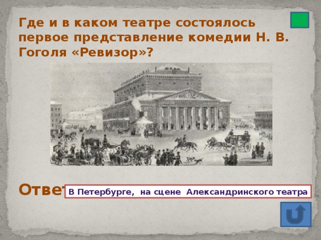 Где и в каком театре состоялось первое представление комедии Н. В. Гоголя «Ревизор»? Ответ В Петербурге, на сцене Александринского театра