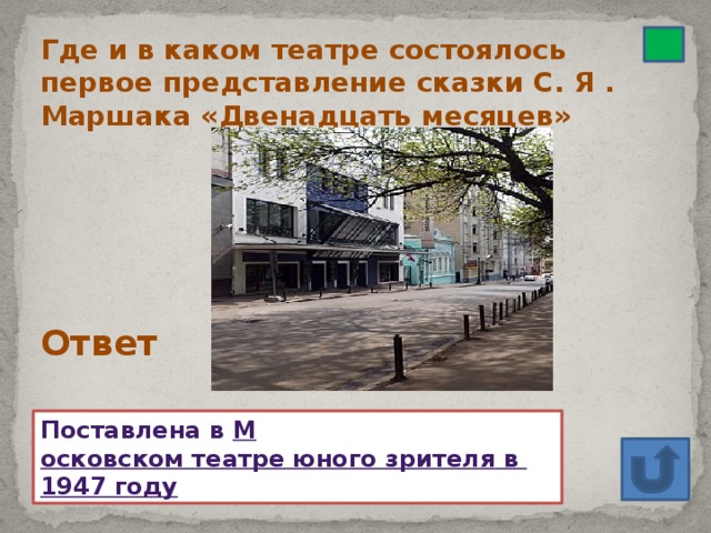 Где и в каком театре состоялось первое представление сказки С. Я . Маршака «Двенадцать месяцев» Ответ Поставлена в  М осковском театре юного зрителя в  1947 году
