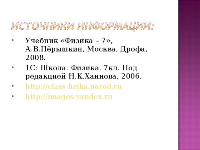 Учебник «Физика – 7», А.В.Пёрышкин, Москва, Дрофа, 2008. 1С: Школа. Физика. 7кл. Под редакцией Н.К.Ханнова, 2006. http://class-fizika.narod.ru http : //images.yandex.ru  