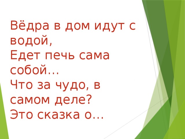 Вёдра в дом идут с водой, Едет печь сама собой… Что за чудо, в самом деле? Это сказка о… 