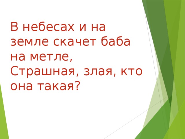 В небесах и на земле скачет баба на метле,  Страшная, злая, кто она такая?                                                              