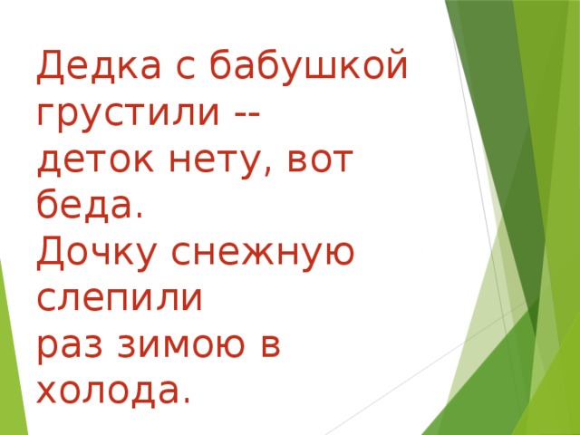 Дедка с бабушкой грустили --  деток нету, вот беда. Дочку снежную слепили раз зимою в холода.   