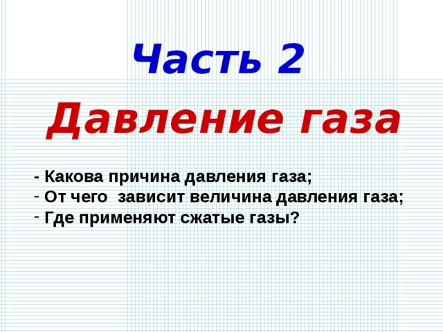 Часть 2 Давление газа - Какова причина давления газа;  От чего зависит величина давления газа;  Где применяют сжатые газы? 