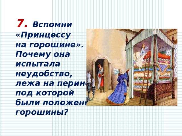  7. Вспомни «Принцессу на горошине». Почему она испытала неудобство, лежа на перине, под которой были положены горошины? 