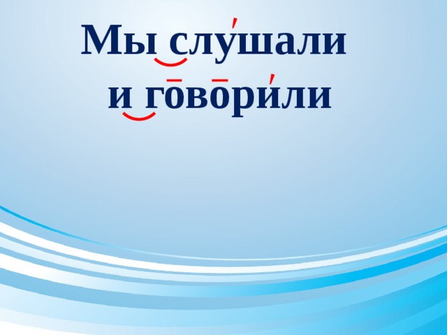 Мы слушали  и говорили   