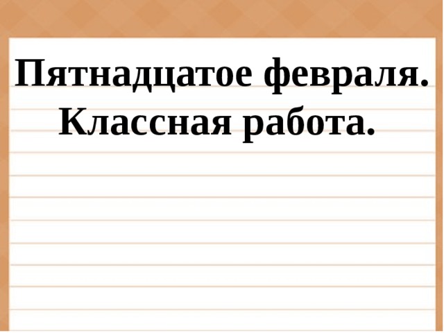 Пятнадцатое февраля.  Классная работа.