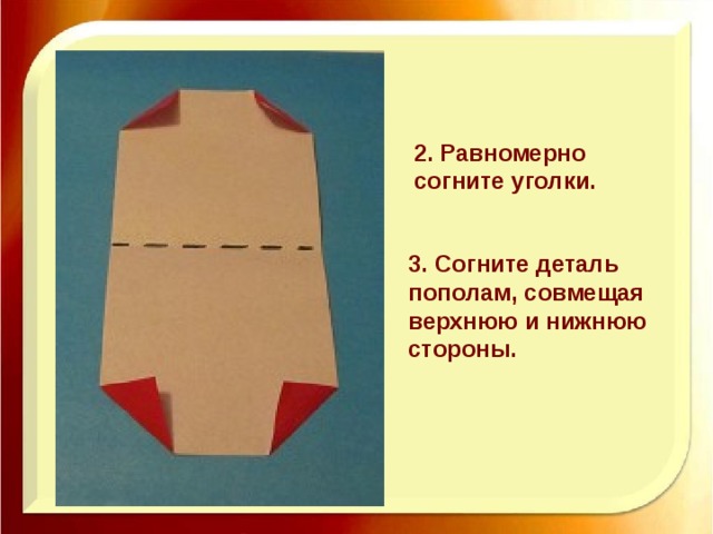 2. Равномерно согните уголки. 3. Согните деталь пополам, совмещая верхнюю и нижнюю стороны. 