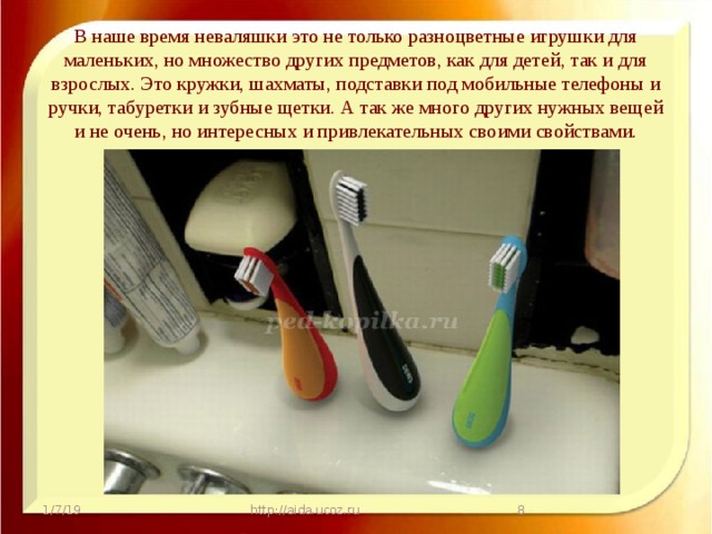 В наше время неваляшки это не только разноцветные игрушки для маленьких, но множество других предметов, как для детей, так и для взрослых. Это кружки, шахматы, подставки под мобильные телефоны и ручки, табуретки и зубные щетки. А так же много других нужных вещей и не очень, но интересных и привлекательных своими свойствами.   1/7/19 http://aida.ucoz.ru  