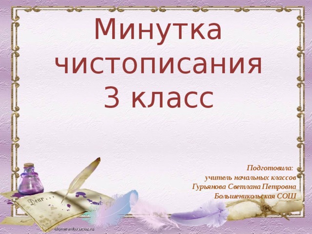 Минутка чистописания 3 класс Подготовила: учитель начальных классов Гурьянова Светлана Петровна Большеникольская СОШ 