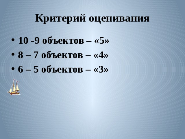 Критерий оценивания 10 -9 объектов – «5» 8 – 7 объектов – «4» 6 – 5 объектов – «3» 