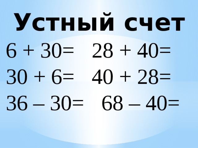 Устный счет 6 + 30=  28 + 40= 30 + 6=  40 + 28= 36 – 30=  68 – 40=  