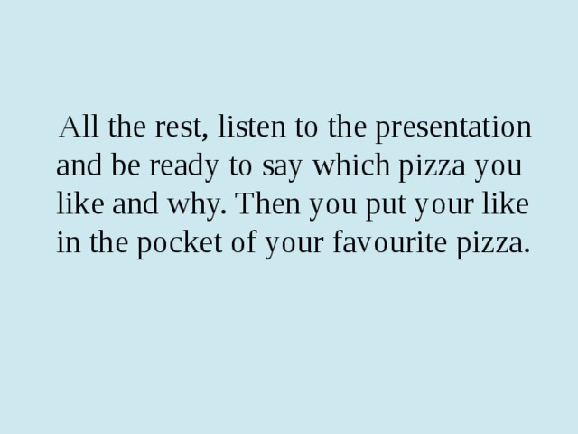  All the rest, listen to the presentation and be ready to say which pizza you like and why. Then you put your like in the pocket of your favourite pizza. 