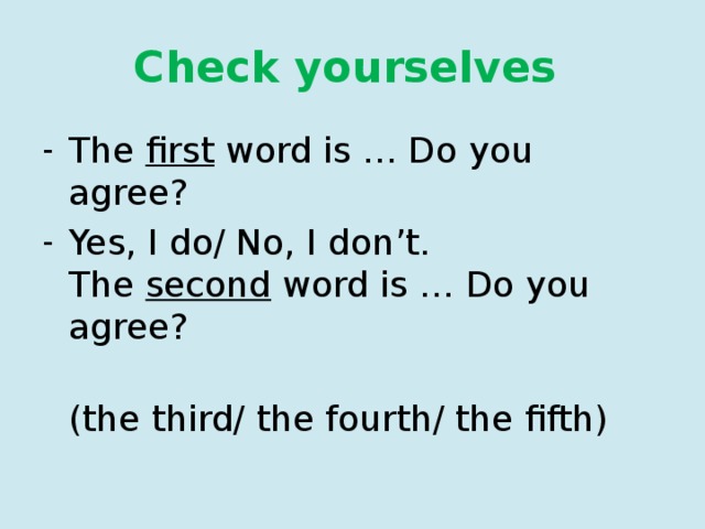 Check yourselves The first word is … Do you agree? Yes, I do/ No, I don’t.  The second word is … Do you agree?  (the third/ the fourth/ the fifth) 