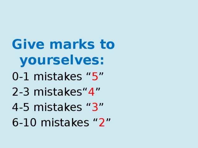 Give marks to yourselves: 0-1 mistakes “ 5 ” 2-3 mistakes“ 4 ” 4-5 mistakes “ 3 ” 6-10 mistakes “ 2 ” 