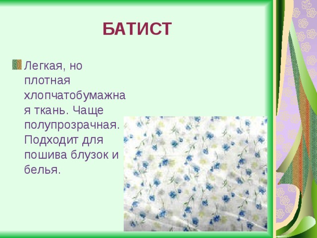 БАТИСТ Легкая, но плотная хлопчатобумажная ткань. Чаще полупрозрачная. Подходит для пошива блузок и белья. 