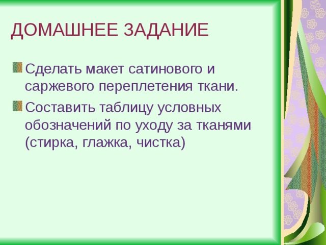 ДОМАШНЕЕ ЗАДАНИЕ Сделать макет сатинового и саржевого переплетения ткани. Составить таблицу условных обозначений по уходу за тканями (стирка, глажка, чистка) 