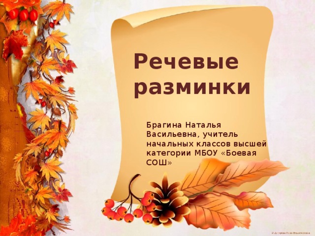 Речевые разминки  Брагина Наталья Васильевна, учитель начальных классов высшей категории МБОУ «Боевая СОШ»         