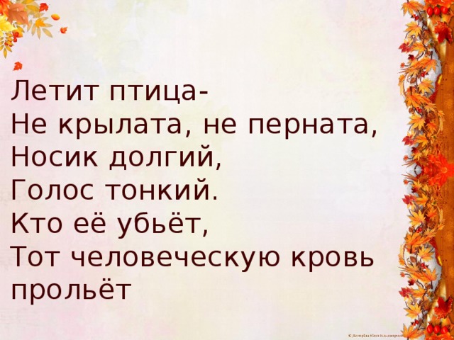 Летит птица- Не крылата, не перната, Носик долгий, Голос тонкий. Кто её убьёт, Тот человеческую кровь прольёт 
