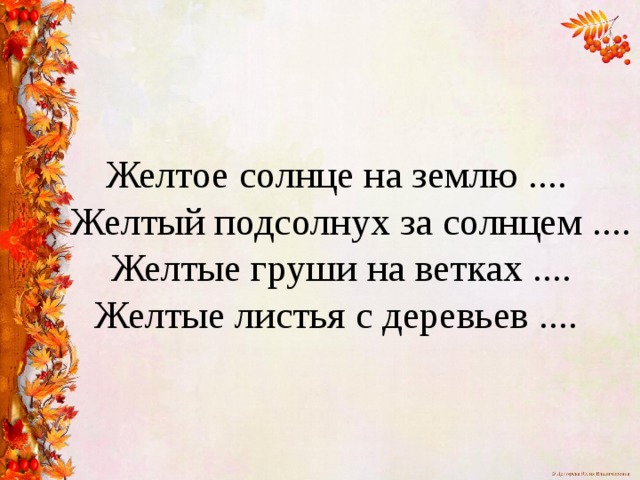 Желтое солнце на землю ....  Желтый подсолнух за солнцем ....  Желтые груши на ветках .... Желтые листья с деревьев .... 