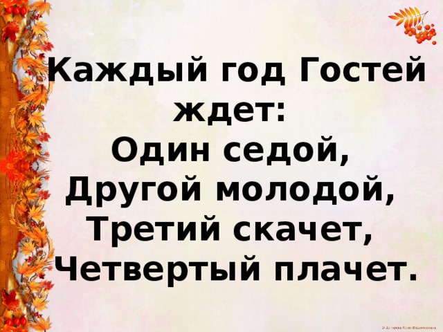Каждый год Гостей ждет:  Один седой,  Другой молодой,  Третий скачет,  Четвертый плачет. 