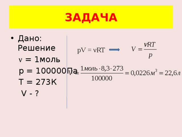 ЗАДАЧА Дано: Решение  ν = 1моль  р = 100000Па  Т = 273К  V - ? pV = νRT