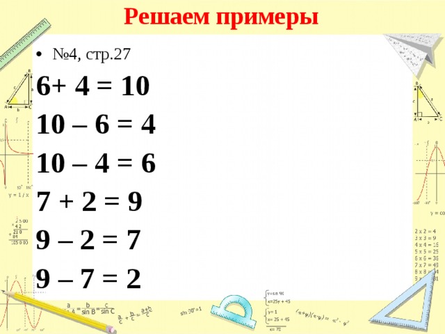 Решаем примеры № 4, стр.27 6+ 4 = 10 10 – 6 = 4 10 – 4 = 6 7 + 2 = 9 9 – 2 = 7 9 – 7 = 2 