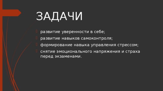 ЗАДАЧИ развитие уверенности в себе; развитие навыков самоконтроля; формирование навыка управления стрессом; снятие эмоционального напряжения и страха перед экзаменами. 