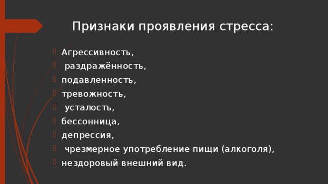 Признаки проявления стресса: Агрессивность,  раздражённость, подавленность, тревожность,  усталость, бессонница, депрессия,  чрезмерное употребление пищи (алкоголя), нездоровый внешний вид. 