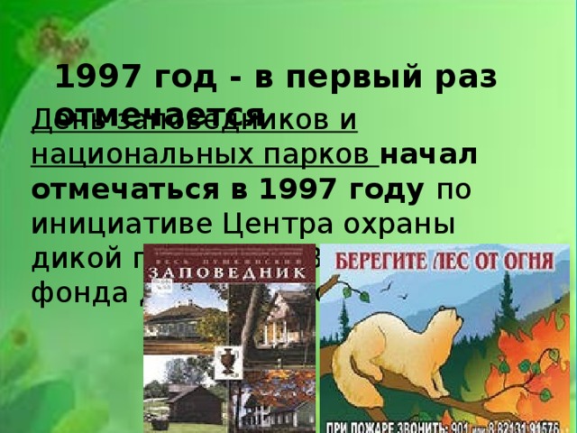 1997 год - в первый раз отмечается День заповедников и национальных парков начал отмечаться в 1997 году по инициативе Центра охраны дикой природы и Всемирного фонда дикой природы 