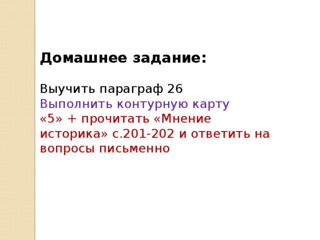 Домашнее задание:  Выучить параграф 26 Выполнить контурную карту «5» + прочитать «Мнение историка» с.201-202 и ответить на вопросы письменно 