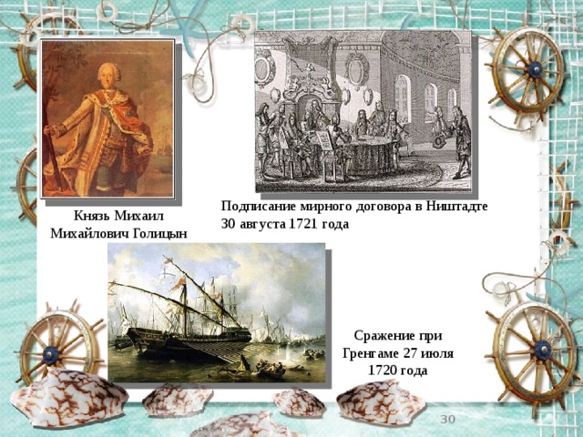 Подписание мирного договора в Ништадте 30 августа 1721 года Князь Михаил Михайлович Голицын Сражение при Гренгаме 27 июля 1720 года  