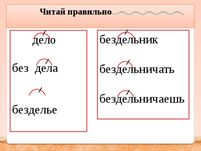  Читай правильно  бездельник бездельничать бездельничаешь  дело  без дела  безделье 