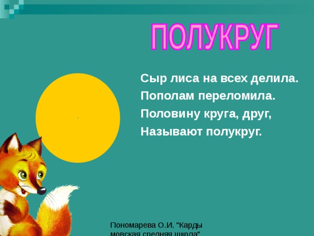 Сыр лиса на всех делила. Пополам переломила. Половину круга, друг, Называют полукруг. 
