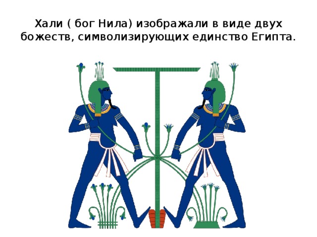 Хали ( бог Нила) изображали в виде двух божеств, символизирующих единство Египта. 