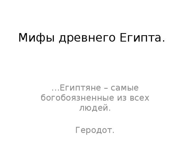 Мифы древнего Египта. … Египтяне – самые богобоязненные из всех людей.  Геродот. 