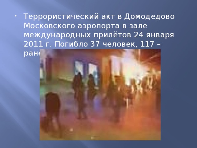 Террористический акт в Домодедово Московского аэропорта в зале международных прилётов 24 января 2011 г. Погибло 37 человек, 117 – ранено. 