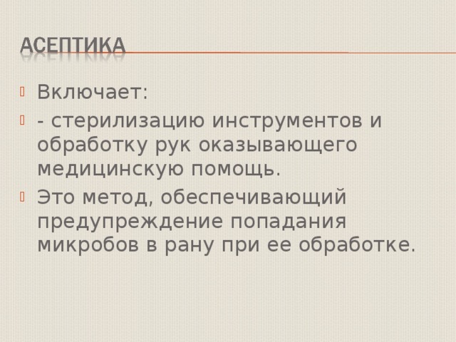 Включает: - стерилизацию инструментов и обработку рук оказывающего медицинскую помощь. Это метод, обеспечивающий предупреждение попадания микробов в рану при ее обработке.  