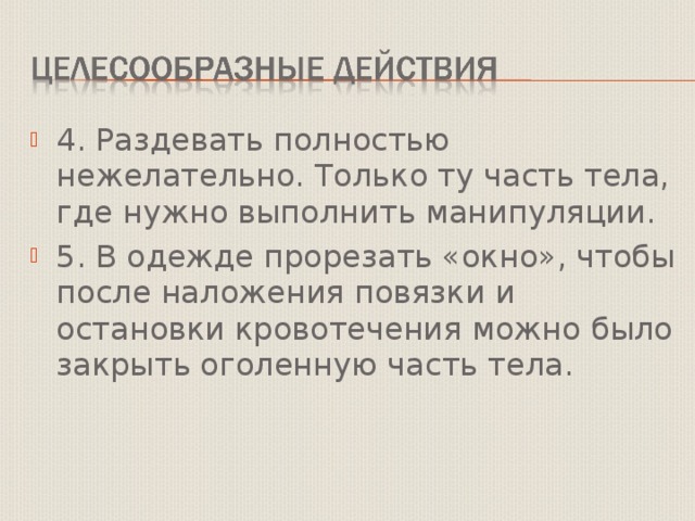 4. Раздевать полностью нежелательно. Только ту часть тела, где нужно выполнить манипуляции. 5. В одежде прорезать «окно», чтобы после наложения повязки и остановки кровотечения можно было закрыть оголенную часть тела. 