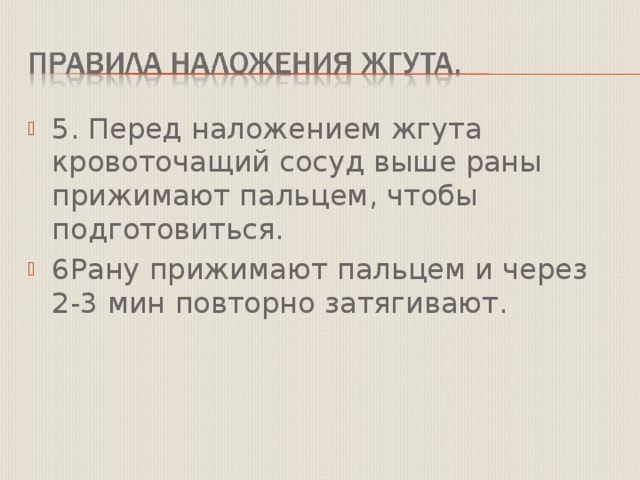 5. Перед наложением жгута кровоточащий сосуд выше раны прижимают пальцем, чтобы подготовиться. 6Рану прижимают пальцем и через 2-3 мин повторно затягивают. 