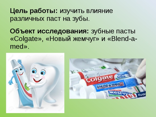 Цель работы: изучить влияние различных паст на зубы. Объект исследования: зубные пасты «Colgate», «Новый жемчуг» и «Blend-a-med».    