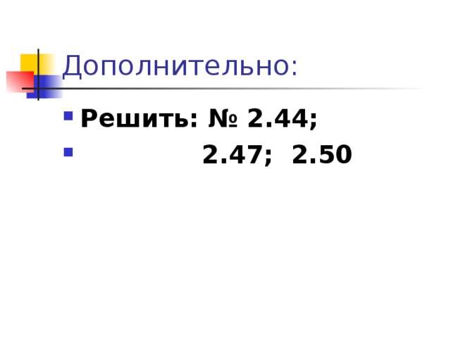Дополнительно: Решить: № 2.44;  2.47; 2.50 