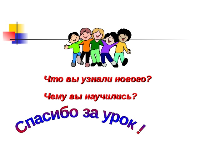 Что вы узнали нового? Чему вы научились? 