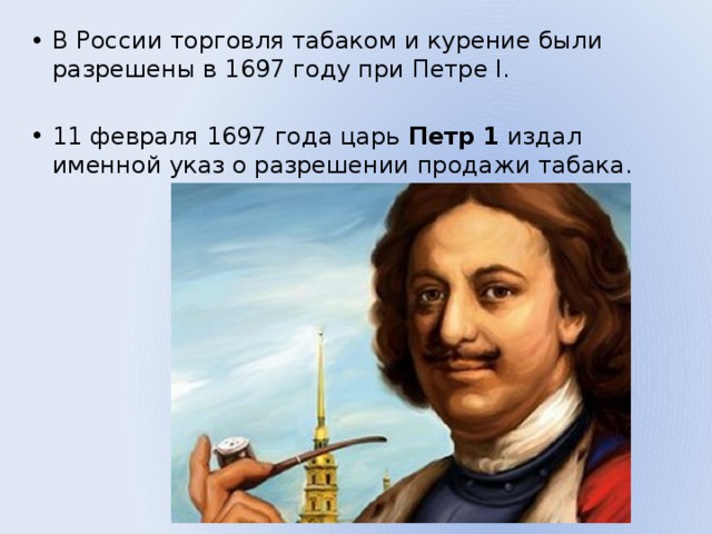 В России торговля табаком и курение были разрешены в 1697 году при Петре I. 11 февраля 1697 года царь  Петр   1  издал именной указ о разрешении продажи табака. 