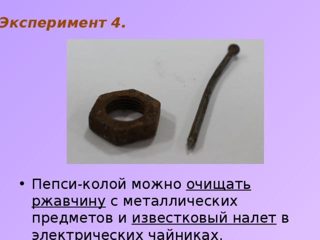   Эксперимент 4. Пепси-колой можно очищать ржавчину с металлических предметов и известковый налет в электрических чайниках. 