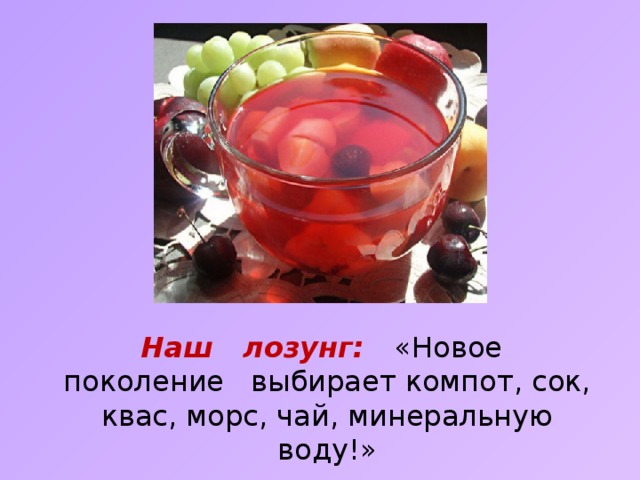  Наш лозунг: «Новое поколение выбирает компот, сок, квас, морс, чай, минеральную воду!» 