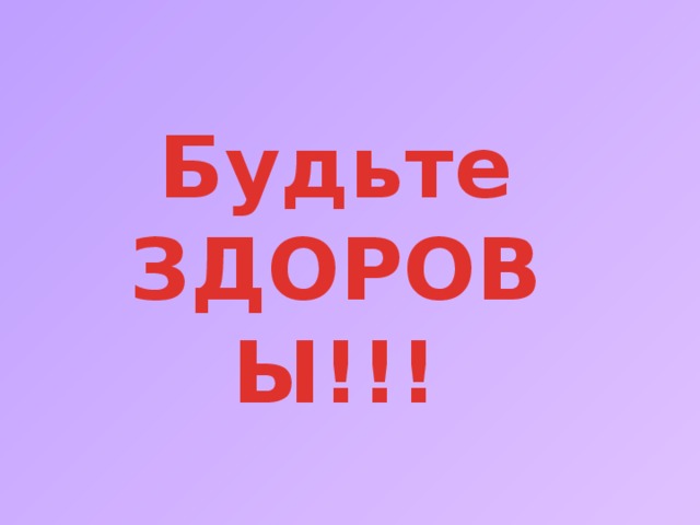 Будьте ЗДОРОВЫ!!! 