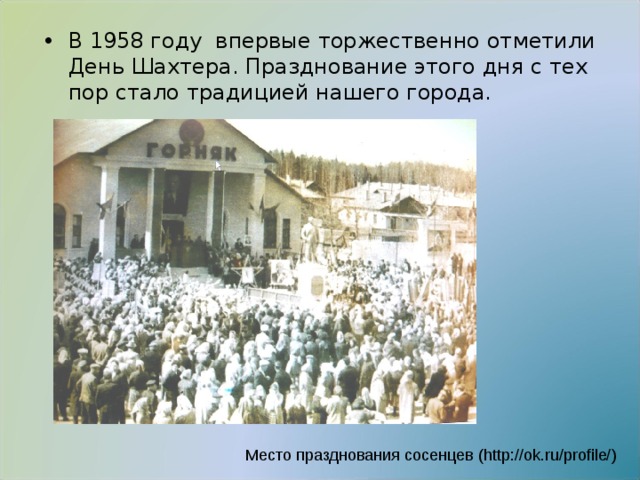 В 1958 году впервые торжественно отметили День Шахтера. Празднование этого дня с тех пор стало традицией нашего города.  Место празднования сосенцев ( http://ok.ru/profile/ ) 